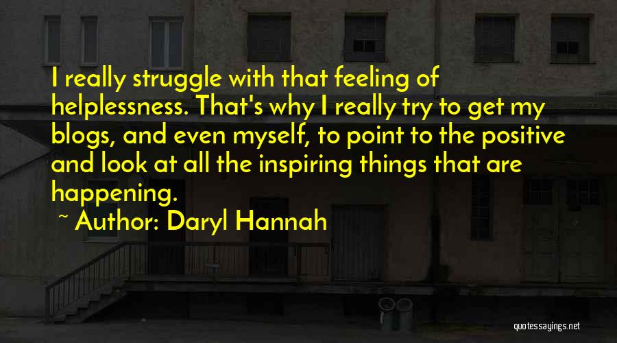 Daryl Hannah Quotes: I Really Struggle With That Feeling Of Helplessness. That's Why I Really Try To Get My Blogs, And Even Myself,