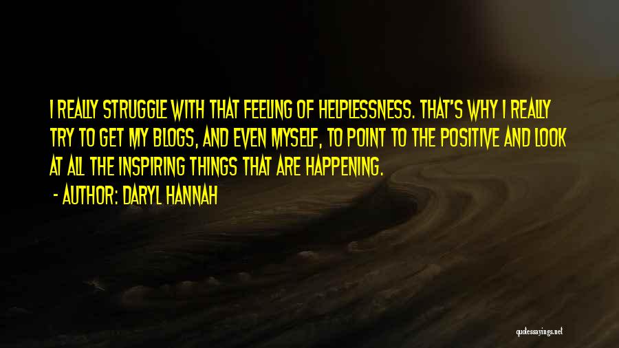 Daryl Hannah Quotes: I Really Struggle With That Feeling Of Helplessness. That's Why I Really Try To Get My Blogs, And Even Myself,