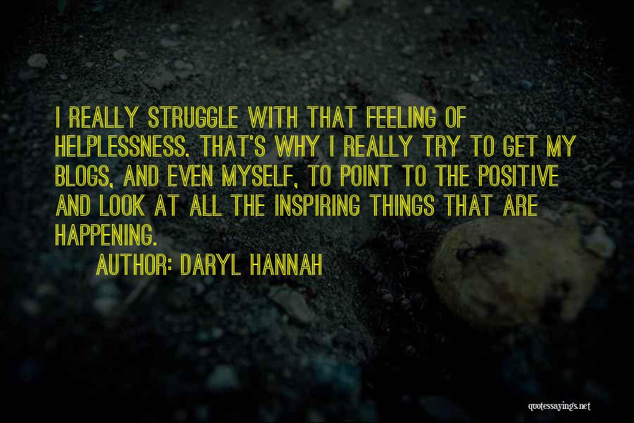 Daryl Hannah Quotes: I Really Struggle With That Feeling Of Helplessness. That's Why I Really Try To Get My Blogs, And Even Myself,