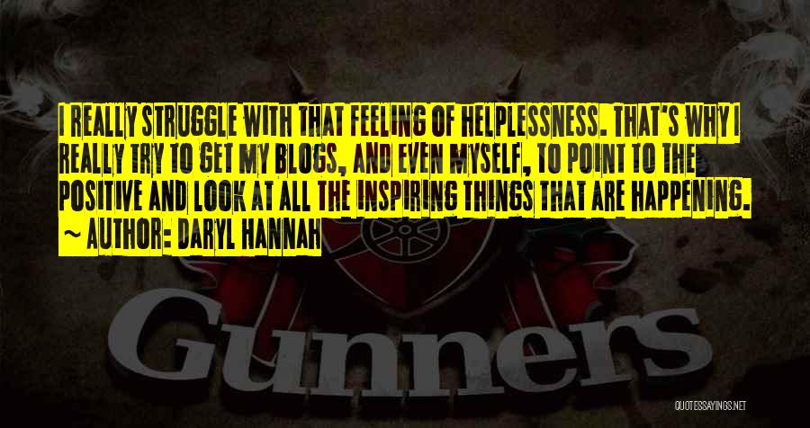 Daryl Hannah Quotes: I Really Struggle With That Feeling Of Helplessness. That's Why I Really Try To Get My Blogs, And Even Myself,