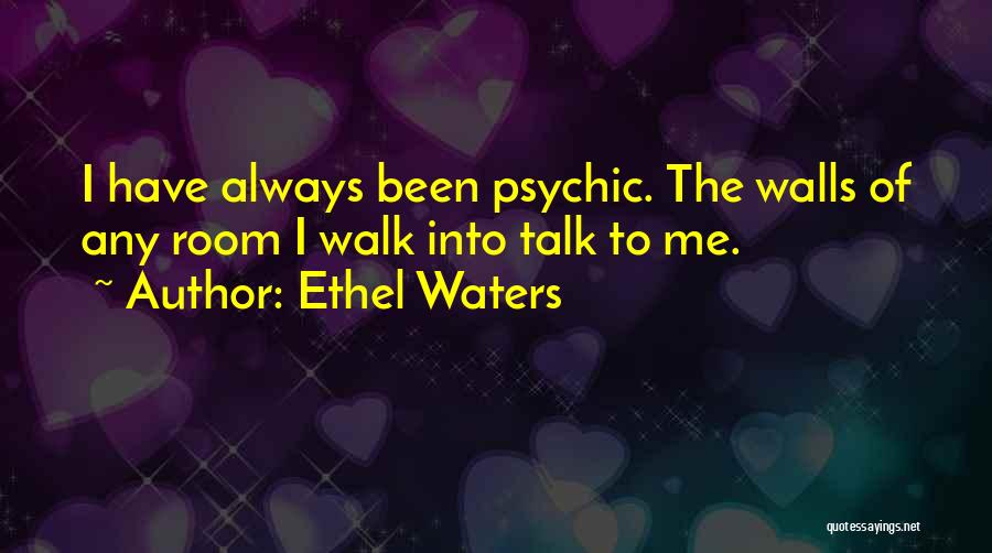 Ethel Waters Quotes: I Have Always Been Psychic. The Walls Of Any Room I Walk Into Talk To Me.