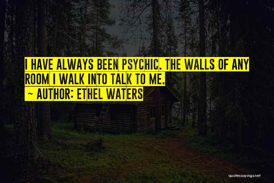 Ethel Waters Quotes: I Have Always Been Psychic. The Walls Of Any Room I Walk Into Talk To Me.