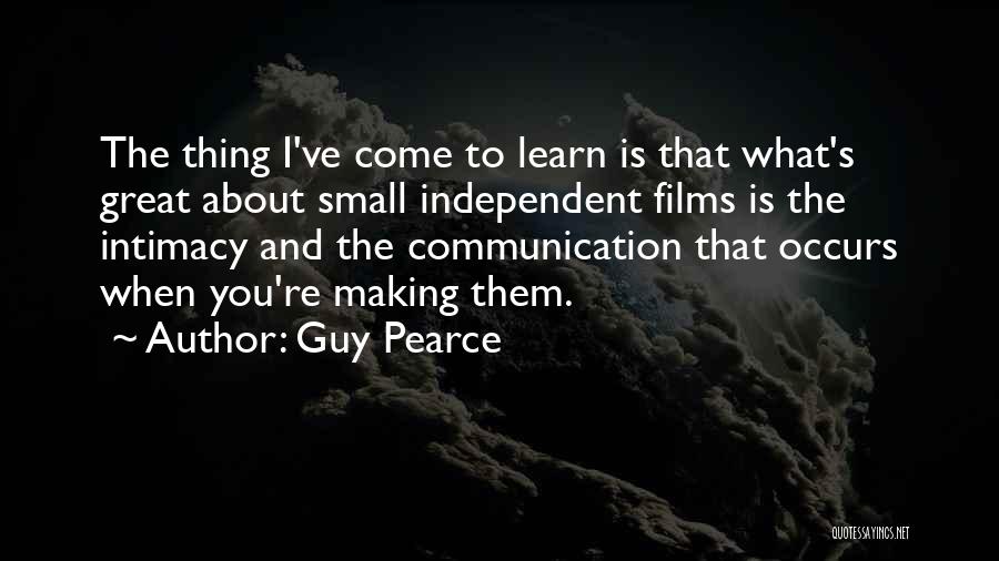 Guy Pearce Quotes: The Thing I've Come To Learn Is That What's Great About Small Independent Films Is The Intimacy And The Communication