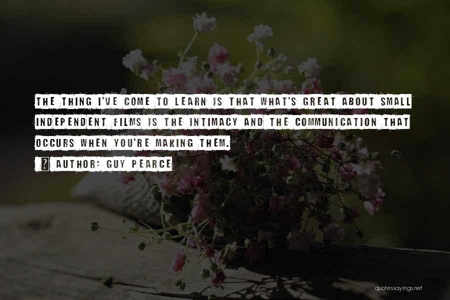 Guy Pearce Quotes: The Thing I've Come To Learn Is That What's Great About Small Independent Films Is The Intimacy And The Communication