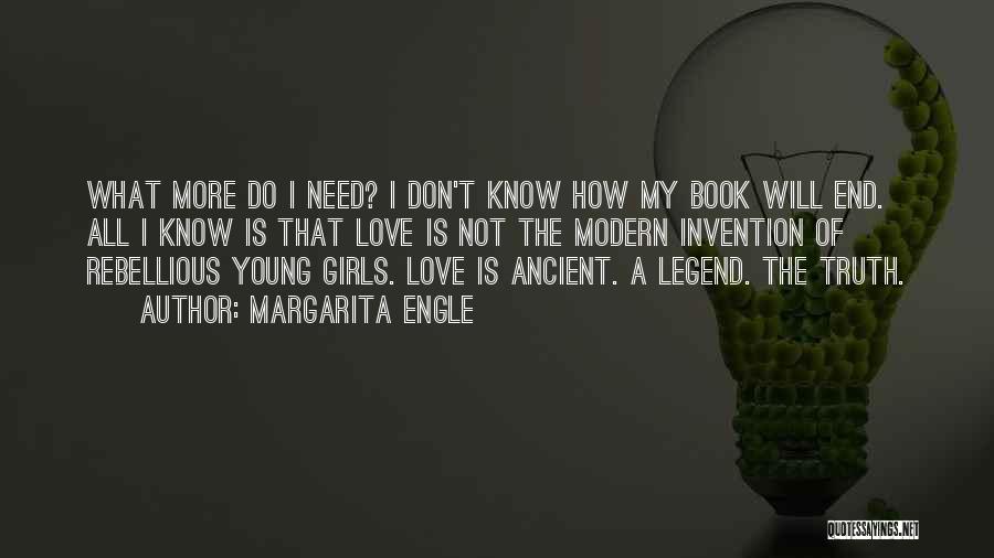 Margarita Engle Quotes: What More Do I Need? I Don't Know How My Book Will End. All I Know Is That Love Is