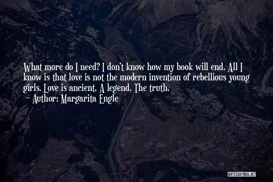 Margarita Engle Quotes: What More Do I Need? I Don't Know How My Book Will End. All I Know Is That Love Is