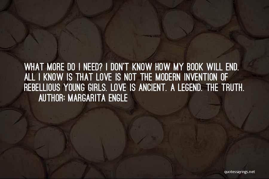 Margarita Engle Quotes: What More Do I Need? I Don't Know How My Book Will End. All I Know Is That Love Is