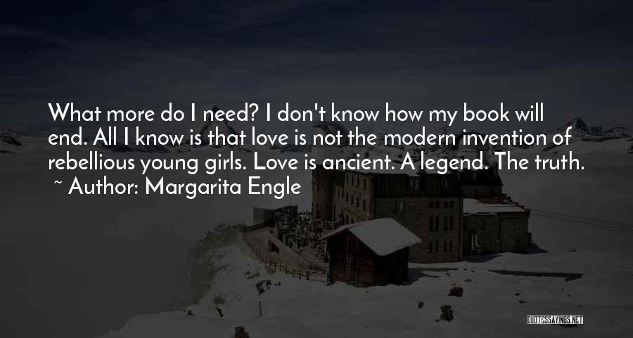 Margarita Engle Quotes: What More Do I Need? I Don't Know How My Book Will End. All I Know Is That Love Is