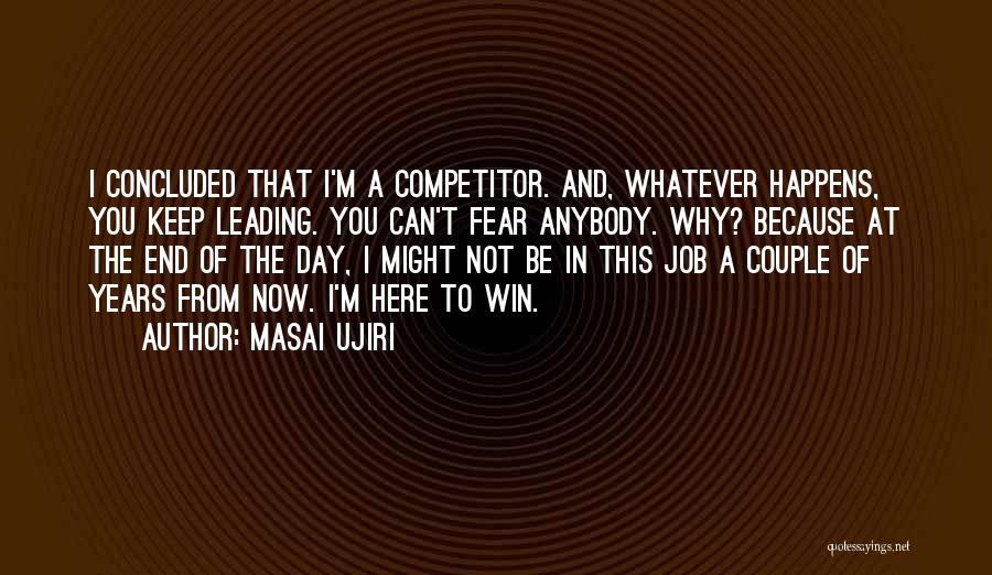 Masai Ujiri Quotes: I Concluded That I'm A Competitor. And, Whatever Happens, You Keep Leading. You Can't Fear Anybody. Why? Because At The