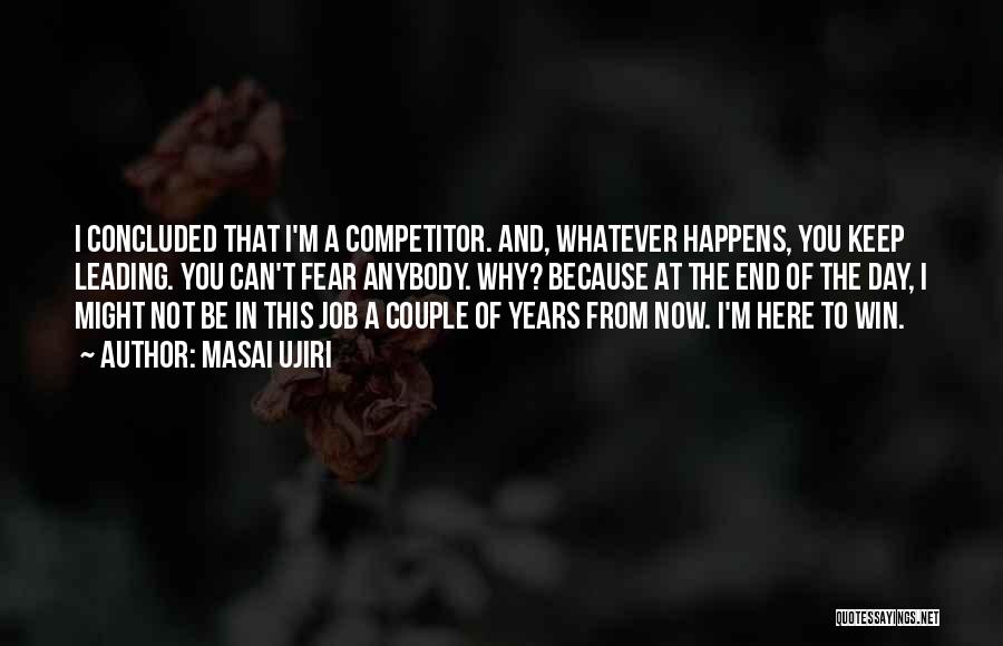 Masai Ujiri Quotes: I Concluded That I'm A Competitor. And, Whatever Happens, You Keep Leading. You Can't Fear Anybody. Why? Because At The