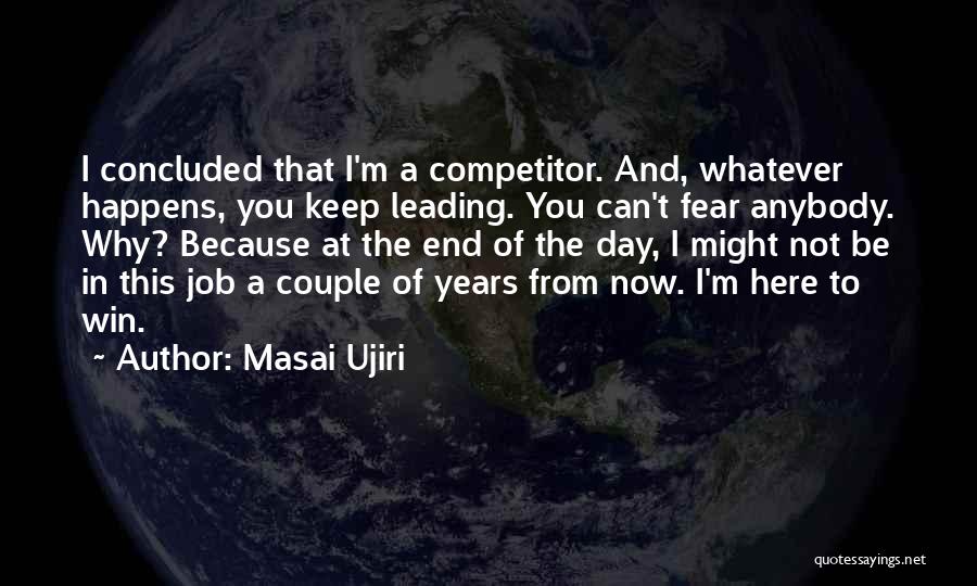 Masai Ujiri Quotes: I Concluded That I'm A Competitor. And, Whatever Happens, You Keep Leading. You Can't Fear Anybody. Why? Because At The