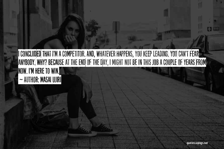 Masai Ujiri Quotes: I Concluded That I'm A Competitor. And, Whatever Happens, You Keep Leading. You Can't Fear Anybody. Why? Because At The