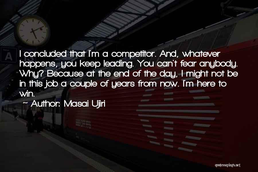 Masai Ujiri Quotes: I Concluded That I'm A Competitor. And, Whatever Happens, You Keep Leading. You Can't Fear Anybody. Why? Because At The