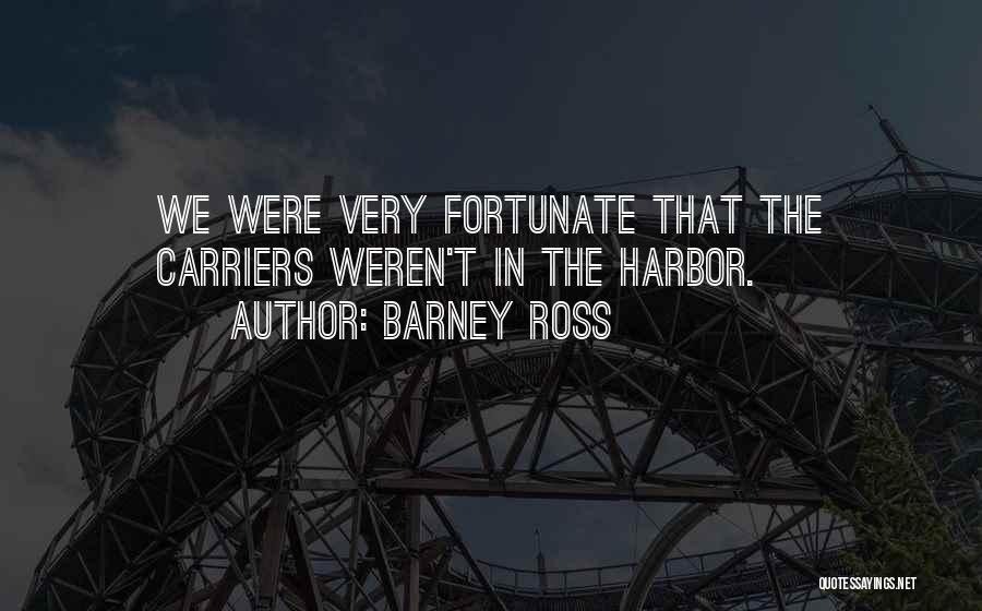 Barney Ross Quotes: We Were Very Fortunate That The Carriers Weren't In The Harbor.