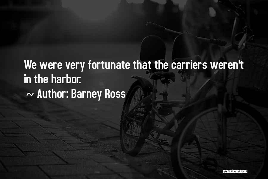 Barney Ross Quotes: We Were Very Fortunate That The Carriers Weren't In The Harbor.