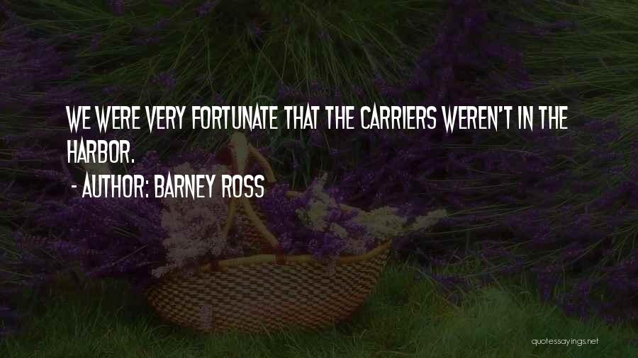 Barney Ross Quotes: We Were Very Fortunate That The Carriers Weren't In The Harbor.
