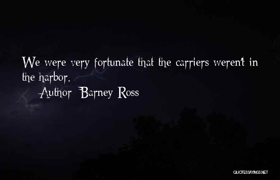 Barney Ross Quotes: We Were Very Fortunate That The Carriers Weren't In The Harbor.