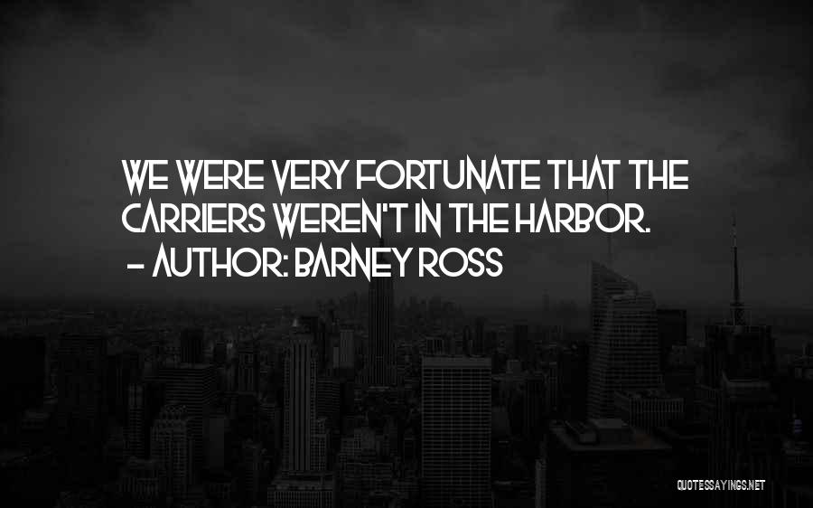 Barney Ross Quotes: We Were Very Fortunate That The Carriers Weren't In The Harbor.