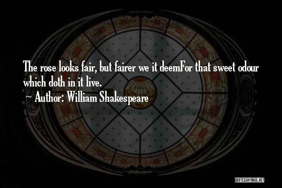 William Shakespeare Quotes: The Rose Looks Fair, But Fairer We It Deemfor That Sweet Odour Which Doth In It Live.