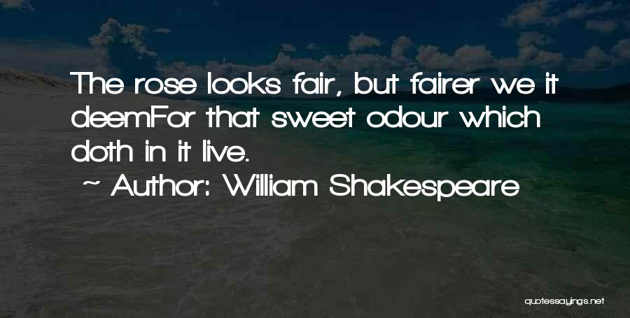 William Shakespeare Quotes: The Rose Looks Fair, But Fairer We It Deemfor That Sweet Odour Which Doth In It Live.