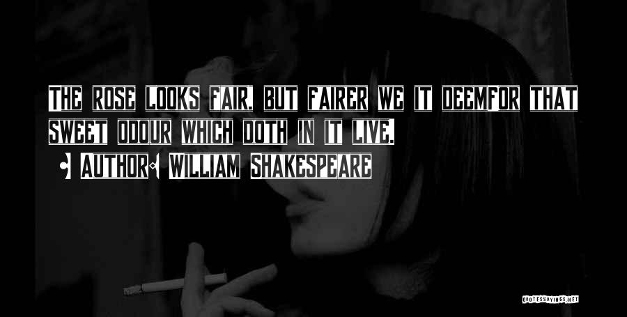 William Shakespeare Quotes: The Rose Looks Fair, But Fairer We It Deemfor That Sweet Odour Which Doth In It Live.