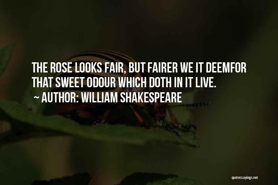 William Shakespeare Quotes: The Rose Looks Fair, But Fairer We It Deemfor That Sweet Odour Which Doth In It Live.