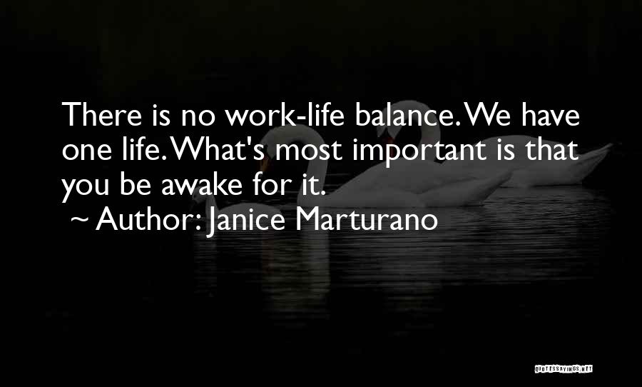 Janice Marturano Quotes: There Is No Work-life Balance. We Have One Life. What's Most Important Is That You Be Awake For It.