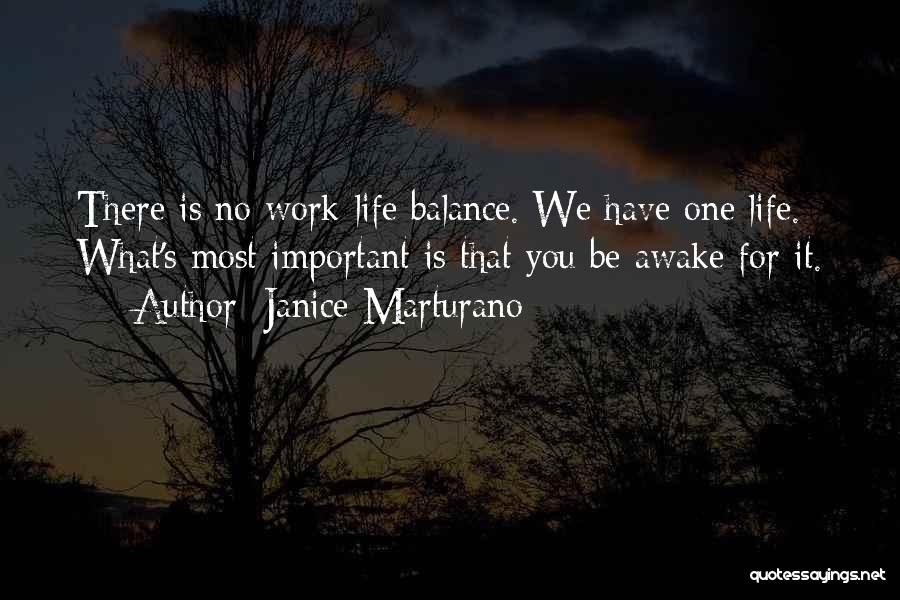 Janice Marturano Quotes: There Is No Work-life Balance. We Have One Life. What's Most Important Is That You Be Awake For It.