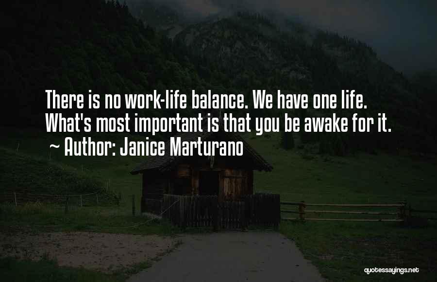 Janice Marturano Quotes: There Is No Work-life Balance. We Have One Life. What's Most Important Is That You Be Awake For It.
