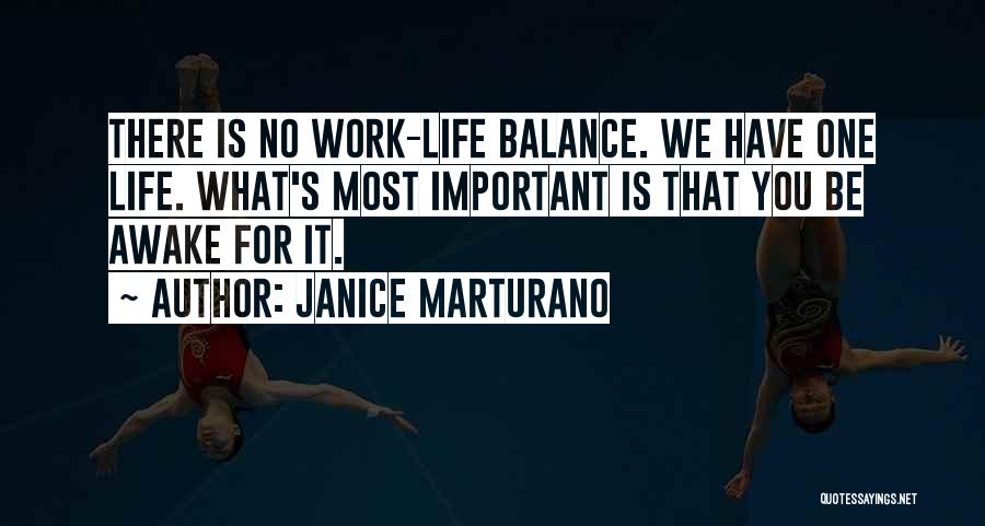 Janice Marturano Quotes: There Is No Work-life Balance. We Have One Life. What's Most Important Is That You Be Awake For It.