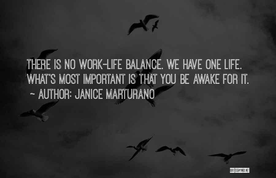 Janice Marturano Quotes: There Is No Work-life Balance. We Have One Life. What's Most Important Is That You Be Awake For It.