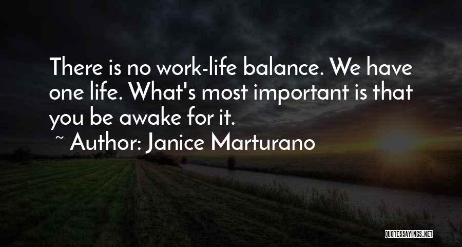 Janice Marturano Quotes: There Is No Work-life Balance. We Have One Life. What's Most Important Is That You Be Awake For It.