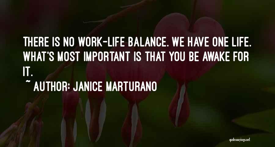 Janice Marturano Quotes: There Is No Work-life Balance. We Have One Life. What's Most Important Is That You Be Awake For It.