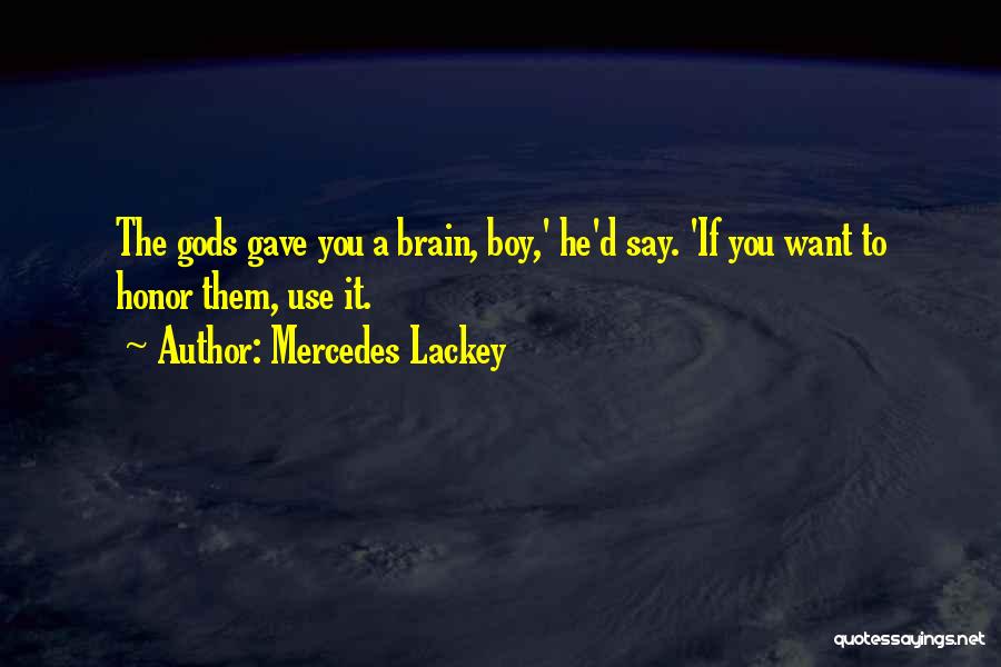 Mercedes Lackey Quotes: The Gods Gave You A Brain, Boy,' He'd Say. 'if You Want To Honor Them, Use It.
