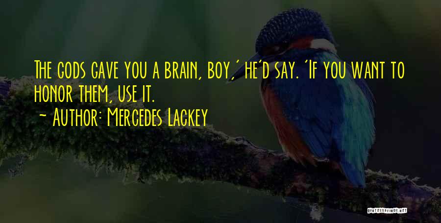 Mercedes Lackey Quotes: The Gods Gave You A Brain, Boy,' He'd Say. 'if You Want To Honor Them, Use It.