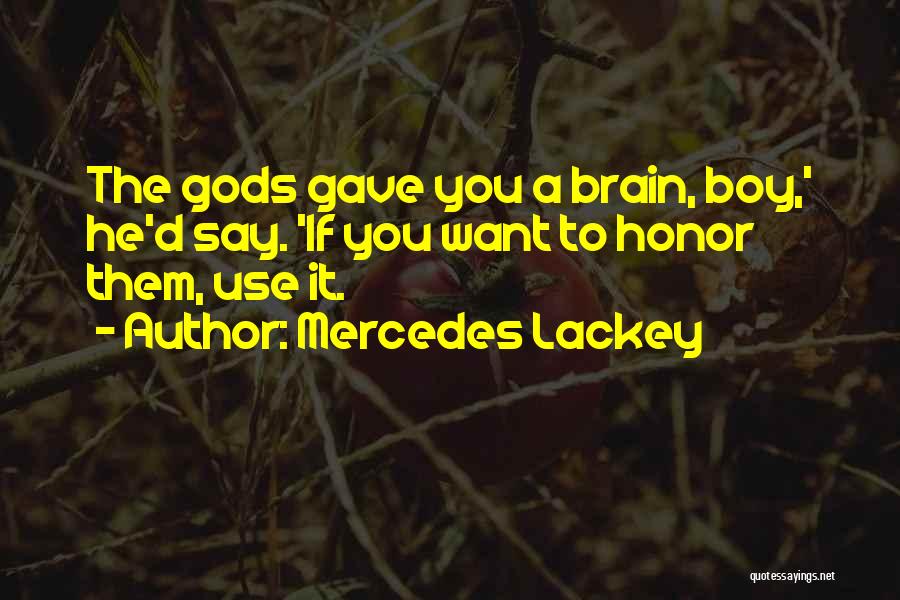 Mercedes Lackey Quotes: The Gods Gave You A Brain, Boy,' He'd Say. 'if You Want To Honor Them, Use It.