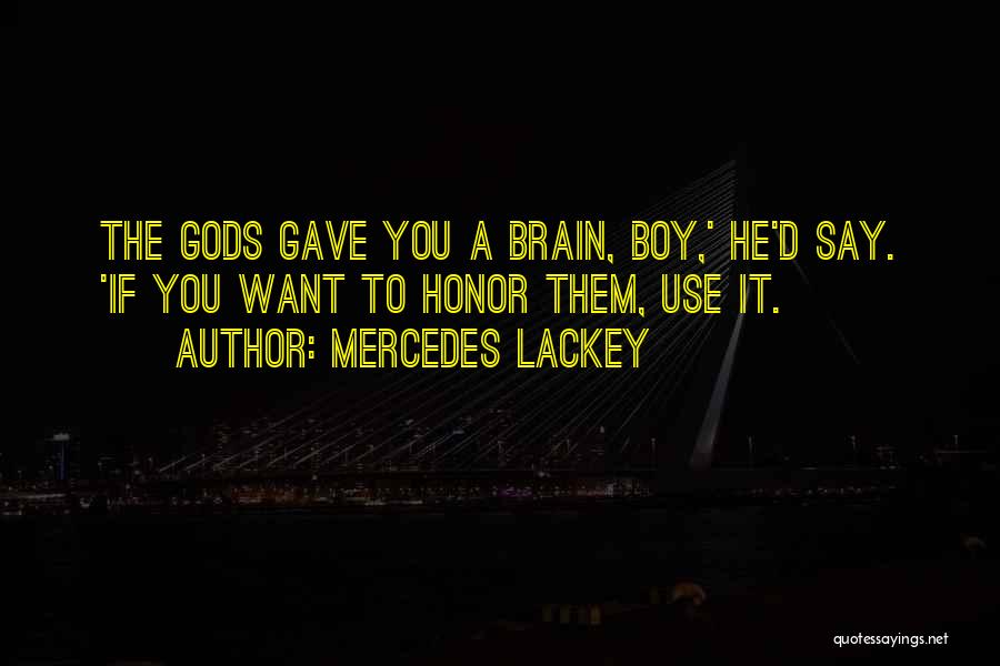 Mercedes Lackey Quotes: The Gods Gave You A Brain, Boy,' He'd Say. 'if You Want To Honor Them, Use It.