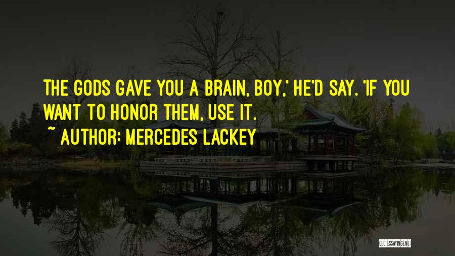 Mercedes Lackey Quotes: The Gods Gave You A Brain, Boy,' He'd Say. 'if You Want To Honor Them, Use It.