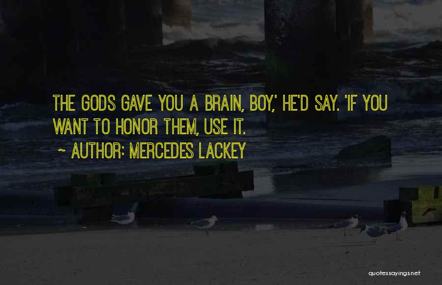 Mercedes Lackey Quotes: The Gods Gave You A Brain, Boy,' He'd Say. 'if You Want To Honor Them, Use It.