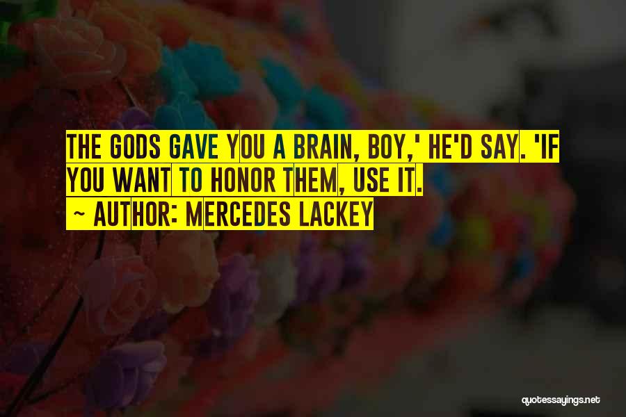 Mercedes Lackey Quotes: The Gods Gave You A Brain, Boy,' He'd Say. 'if You Want To Honor Them, Use It.