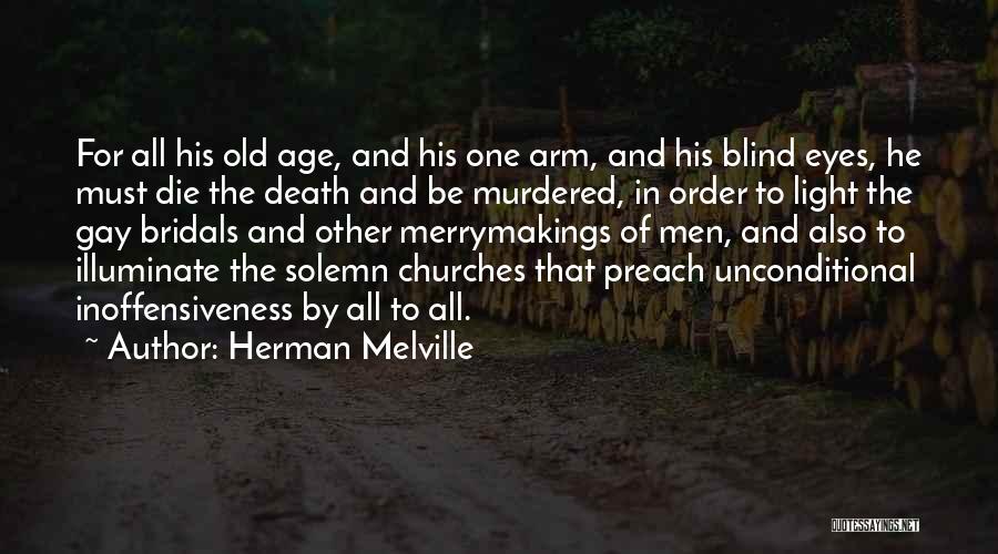 Herman Melville Quotes: For All His Old Age, And His One Arm, And His Blind Eyes, He Must Die The Death And Be