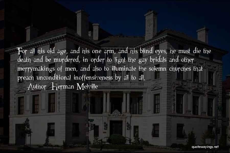 Herman Melville Quotes: For All His Old Age, And His One Arm, And His Blind Eyes, He Must Die The Death And Be