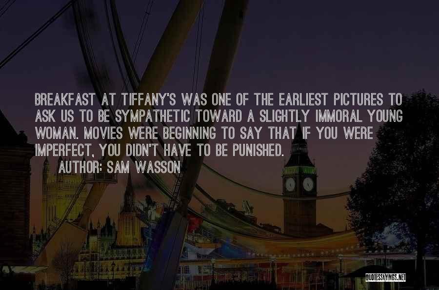 Sam Wasson Quotes: Breakfast At Tiffany's Was One Of The Earliest Pictures To Ask Us To Be Sympathetic Toward A Slightly Immoral Young