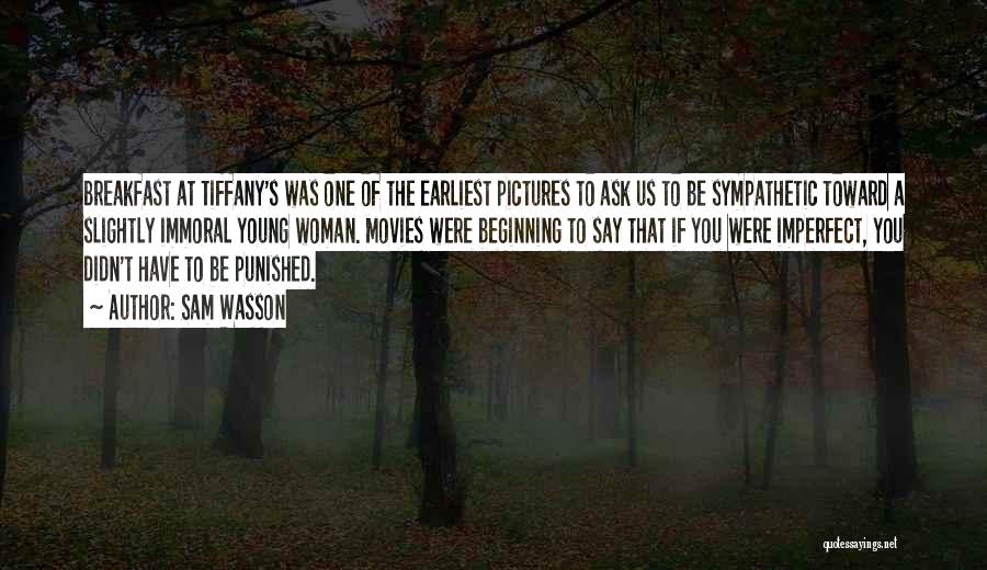 Sam Wasson Quotes: Breakfast At Tiffany's Was One Of The Earliest Pictures To Ask Us To Be Sympathetic Toward A Slightly Immoral Young