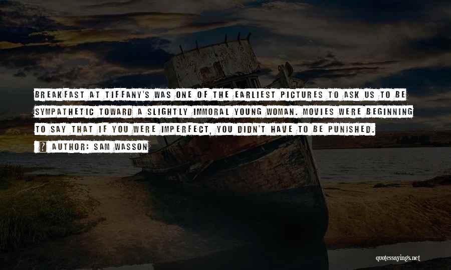 Sam Wasson Quotes: Breakfast At Tiffany's Was One Of The Earliest Pictures To Ask Us To Be Sympathetic Toward A Slightly Immoral Young
