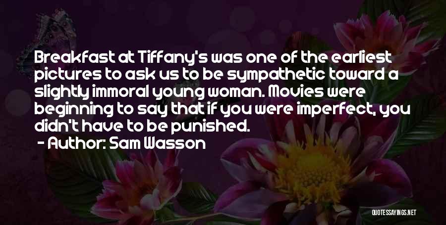 Sam Wasson Quotes: Breakfast At Tiffany's Was One Of The Earliest Pictures To Ask Us To Be Sympathetic Toward A Slightly Immoral Young