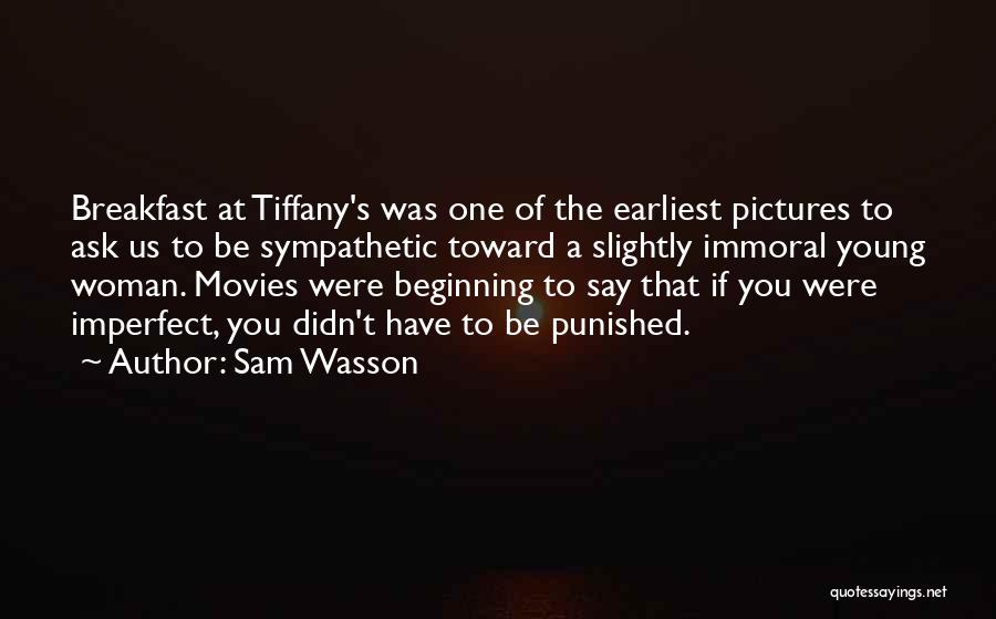 Sam Wasson Quotes: Breakfast At Tiffany's Was One Of The Earliest Pictures To Ask Us To Be Sympathetic Toward A Slightly Immoral Young