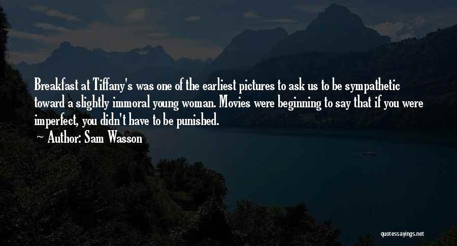 Sam Wasson Quotes: Breakfast At Tiffany's Was One Of The Earliest Pictures To Ask Us To Be Sympathetic Toward A Slightly Immoral Young