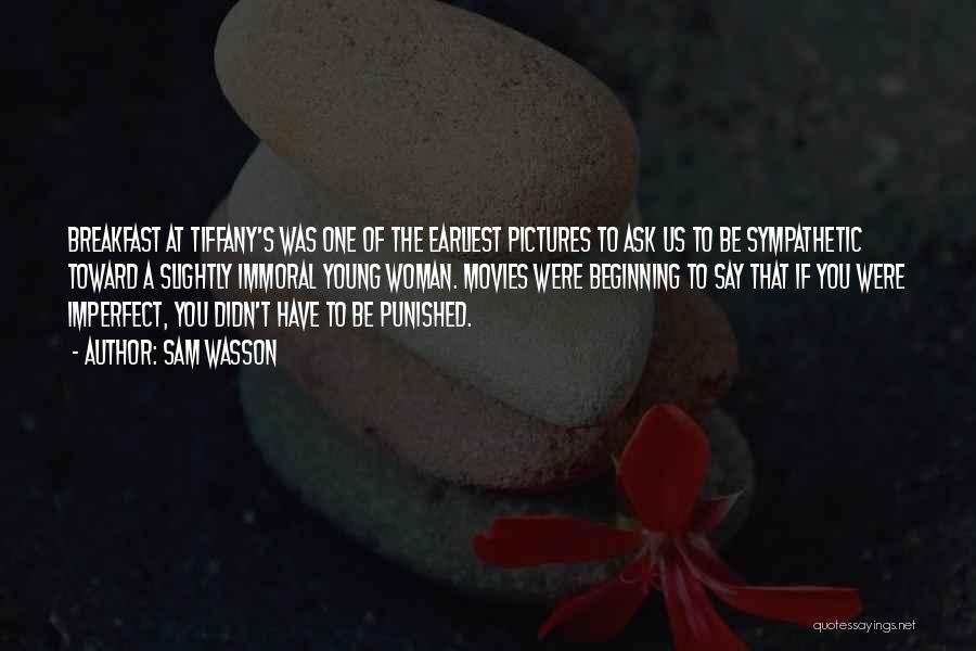 Sam Wasson Quotes: Breakfast At Tiffany's Was One Of The Earliest Pictures To Ask Us To Be Sympathetic Toward A Slightly Immoral Young