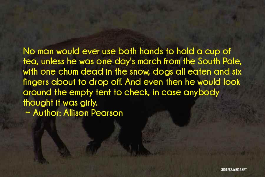 Allison Pearson Quotes: No Man Would Ever Use Both Hands To Hold A Cup Of Tea, Unless He Was One Day's March From